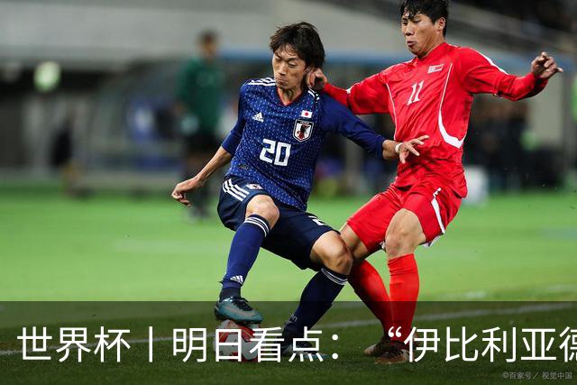 世界杯丨明日看点：“伊比利亚德比”与东道主硬仗