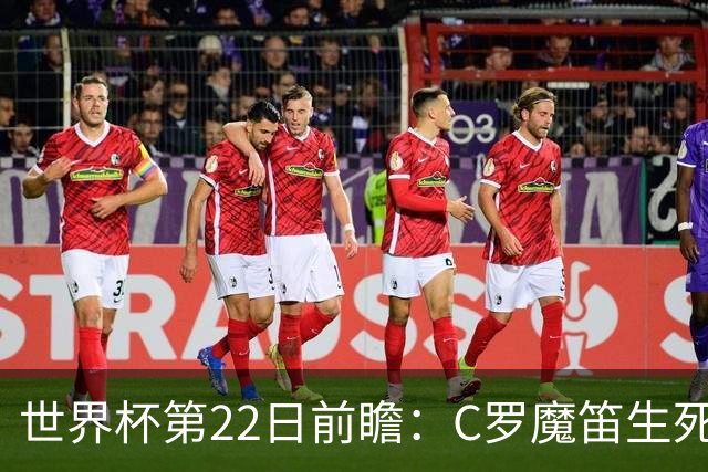 世界杯第22日前瞻：C罗魔笛生死斗 西班牙力争破咒